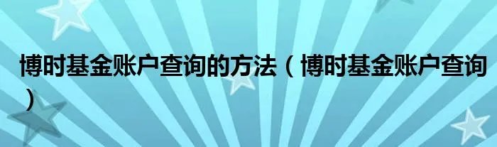 博时基金账户查询的方法（博时基金账户查询）