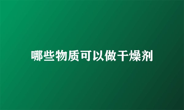 哪些物质可以做干燥剂