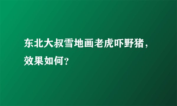 东北大叔雪地画老虎吓野猪，效果如何？
