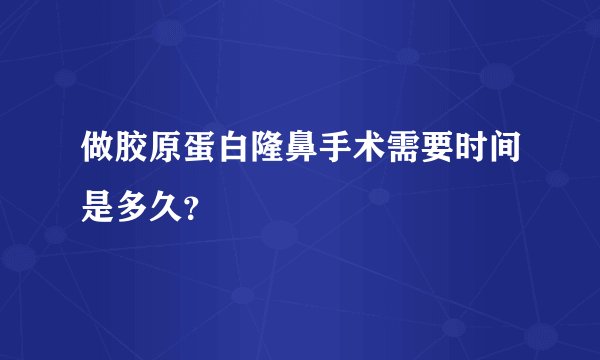 做胶原蛋白隆鼻手术需要时间是多久?