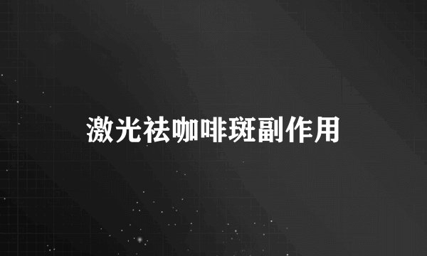 激光祛咖啡斑副作用