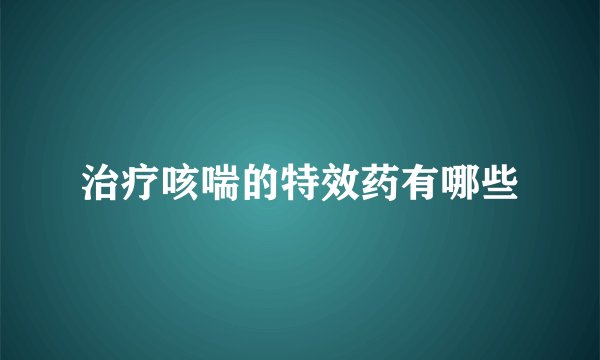 治疗咳喘的特效药有哪些