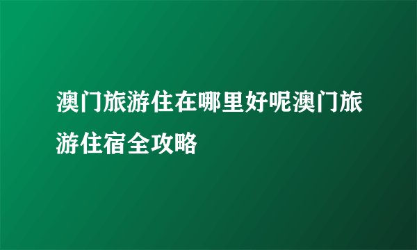 澳门旅游住在哪里好呢澳门旅游住宿全攻略