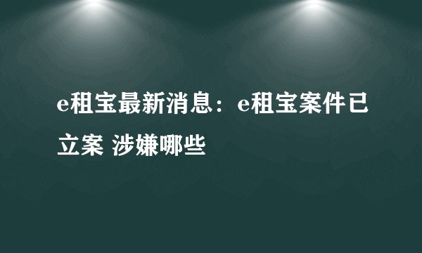 e租宝最新消息:e租宝案件已立案 涉嫌哪些