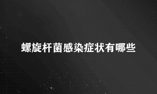螺旋杆菌感染症状有哪些