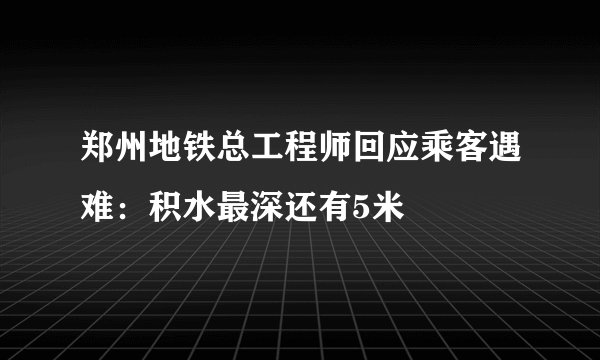 郑州地铁总工程师回应乘客遇难：积水最深还有5米