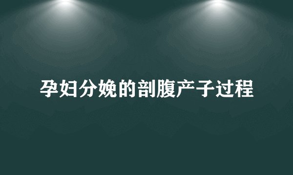 孕妇分娩的剖腹产子过程