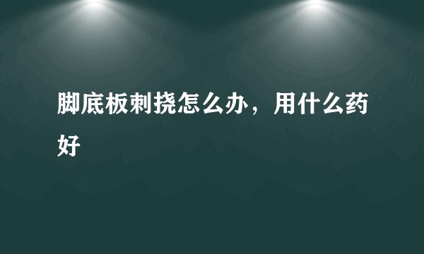 脚底板刺挠怎么办，用什么药好