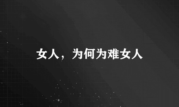 女人，为何为难女人