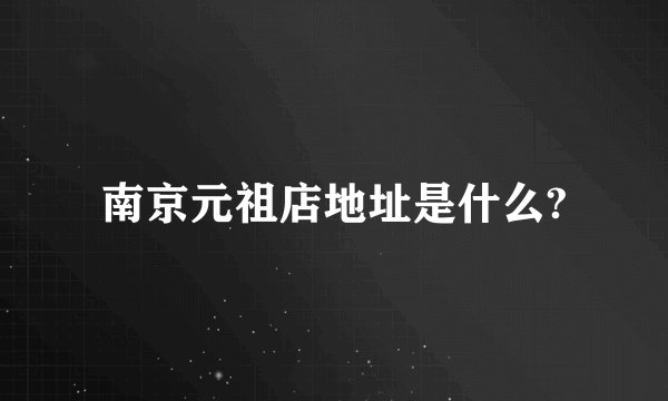南京元祖店地址是什么?