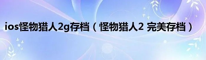 ios怪物猎人2g存档（怪物猎人2 完美存档）