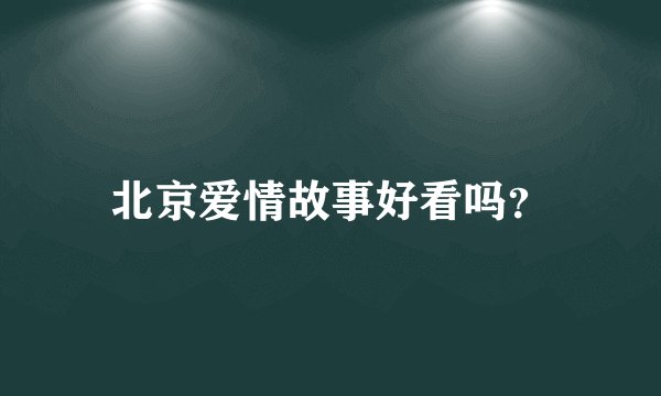 北京爱情故事好看吗？
