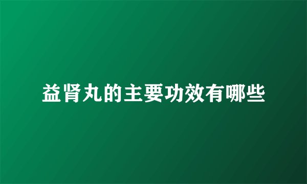 益肾丸的主要功效有哪些