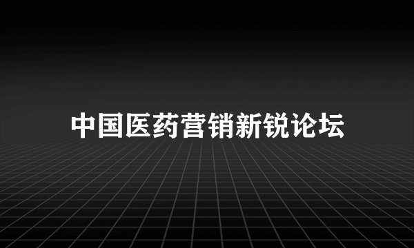 中国医药营销新锐论坛