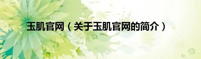 玉肌官网（关于玉肌官网的简介）