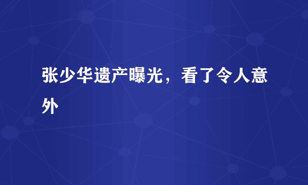 张少华遗产曝光，看了令人意外