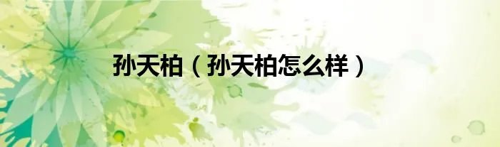 孙天柏（孙天柏怎么样）