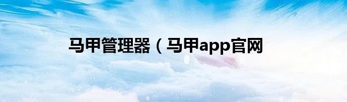 马甲管理器（马甲app官网