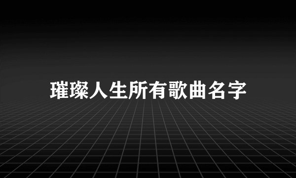 璀璨人生所有歌曲名字