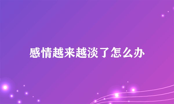 感情越来越淡了怎么办