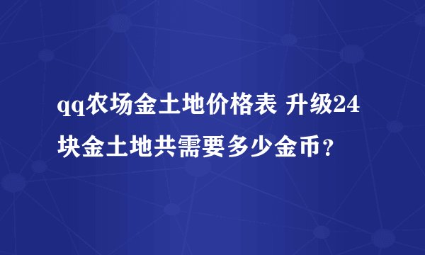qq农场金土地价格表 升级24块金土地共需要多少金币？