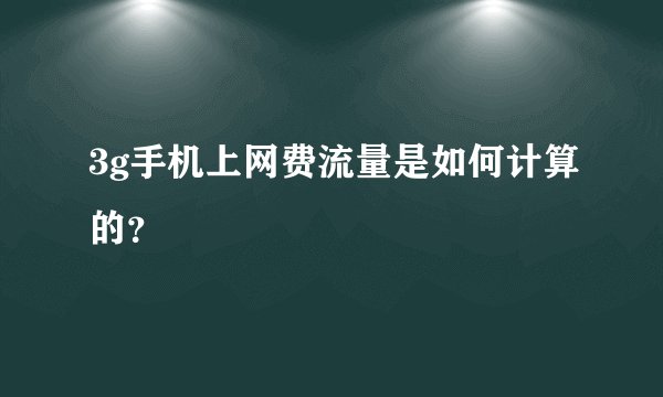 3g手机上网费流量是如何计算的？