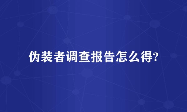 伪装者调查报告怎么得?