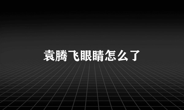 袁腾飞眼睛怎么了