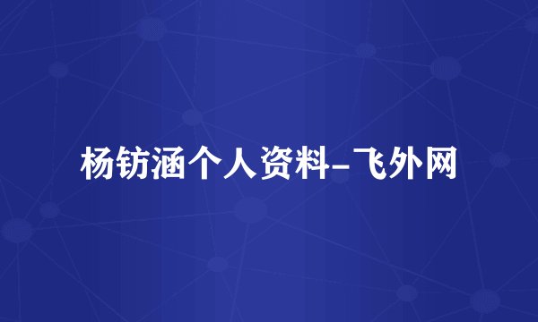 杨钫涵个人资料-飞外网