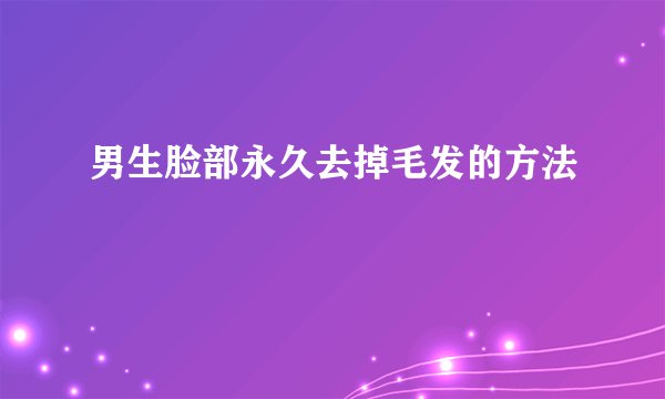 男生脸部永久去掉毛发的方法