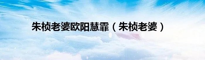 朱桢老婆欧阳慧霏（朱桢老婆）