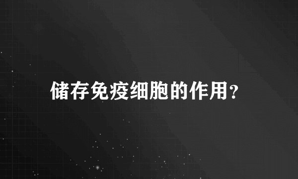 储存免疫细胞的作用？