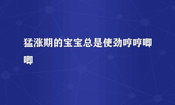 猛涨期的宝宝总是使劲哼哼唧唧