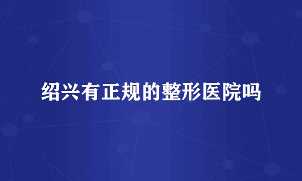绍兴有正规的整形医院吗