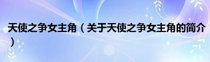 天使之争女主角（关于天使之争女主角的简介）