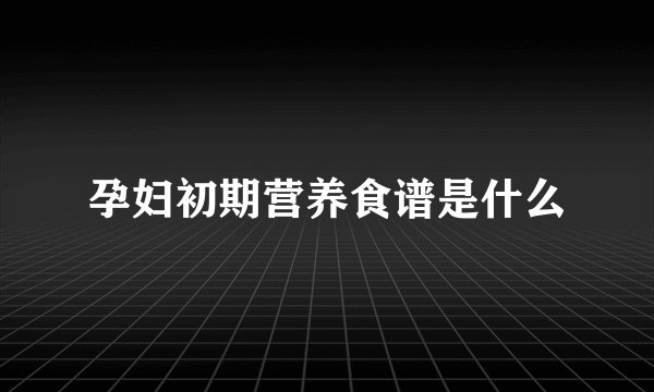 孕妇初期营养食谱是什么