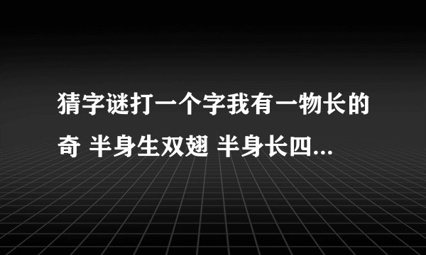猜字谜打一个字我有一物长的奇 半身生双翅 半身长四蹄 长蹄的跑不快 长翅的飞不好 （打一个字）