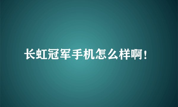 长虹冠军手机怎么样啊!