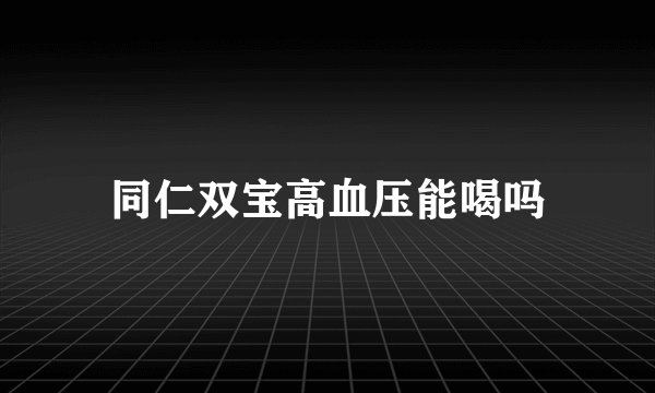 同仁双宝高血压能喝吗