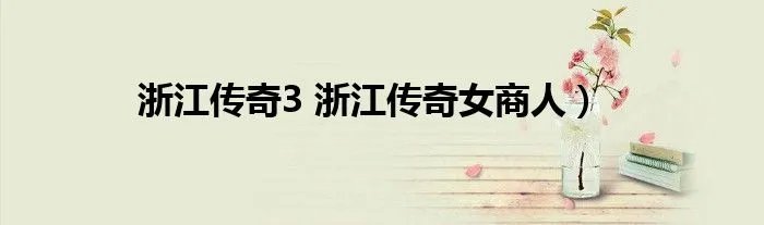 浙江传奇3 浙江传奇女商人）