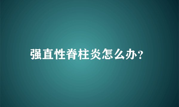 强直性脊柱炎怎么办？