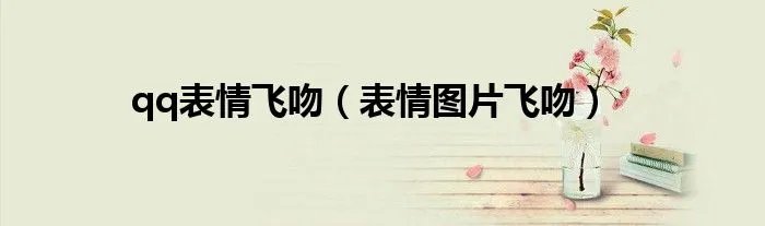 qq表情飞吻（表情图片飞吻）