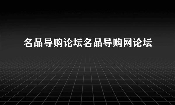 名品导购论坛名品导购网论坛
