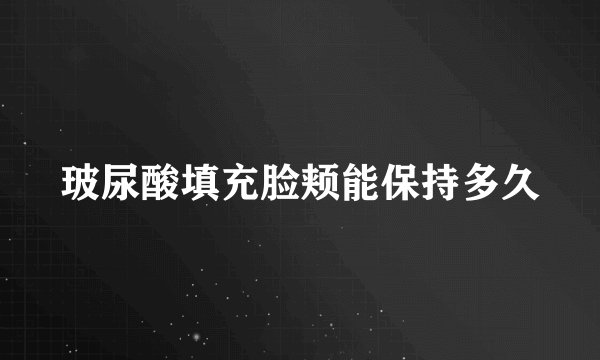 玻尿酸填充脸颊能保持多久