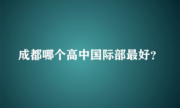 成都哪个高中国际部最好？