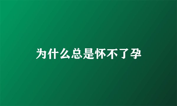 为什么总是怀不了孕