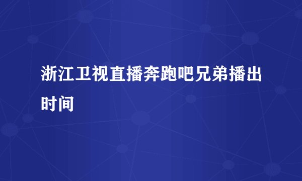 浙江卫视直播奔跑吧兄弟播出时间