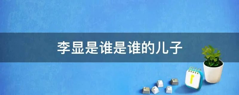 李显是谁是谁的儿子