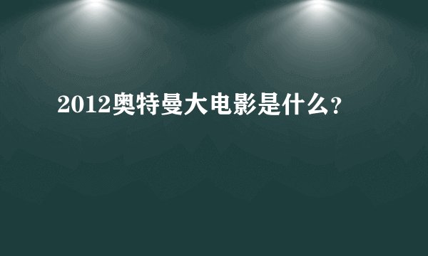 2012奥特曼大电影是什么？