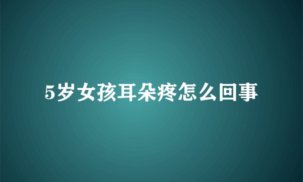 5岁女孩耳朵疼怎么回事